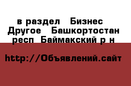  в раздел : Бизнес » Другое . Башкортостан респ.,Баймакский р-н